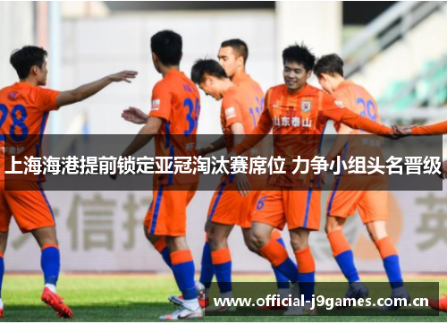 上海海港提前锁定亚冠淘汰赛席位 力争小组头名晋级