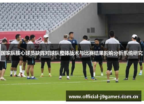 国家队核心球员缺阵对球队整体战术与比赛结果影响分析系统研究