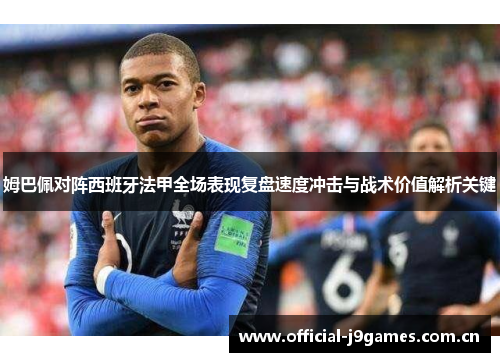 姆巴佩对阵西班牙法甲全场表现复盘速度冲击与战术价值解析关键
