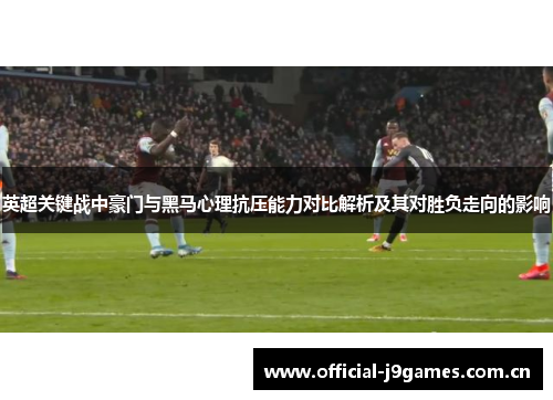 英超关键战中豪门与黑马心理抗压能力对比解析及其对胜负走向的影响